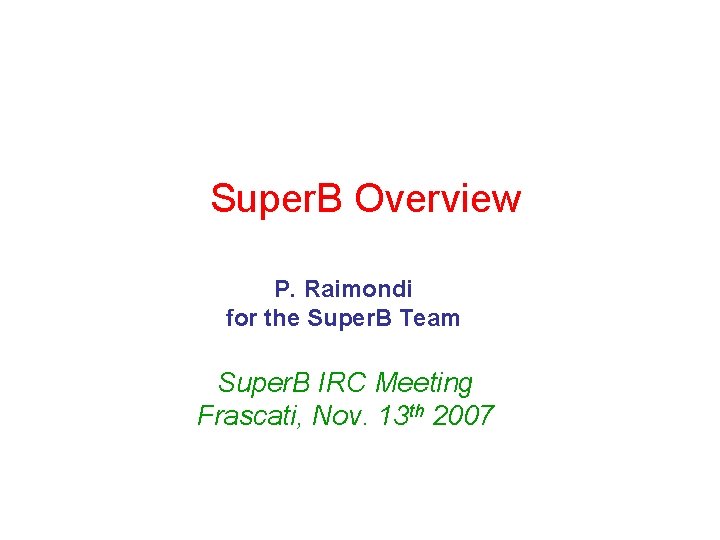 Super. B Overview P. Raimondi for the Super. B Team Super. B IRC Meeting