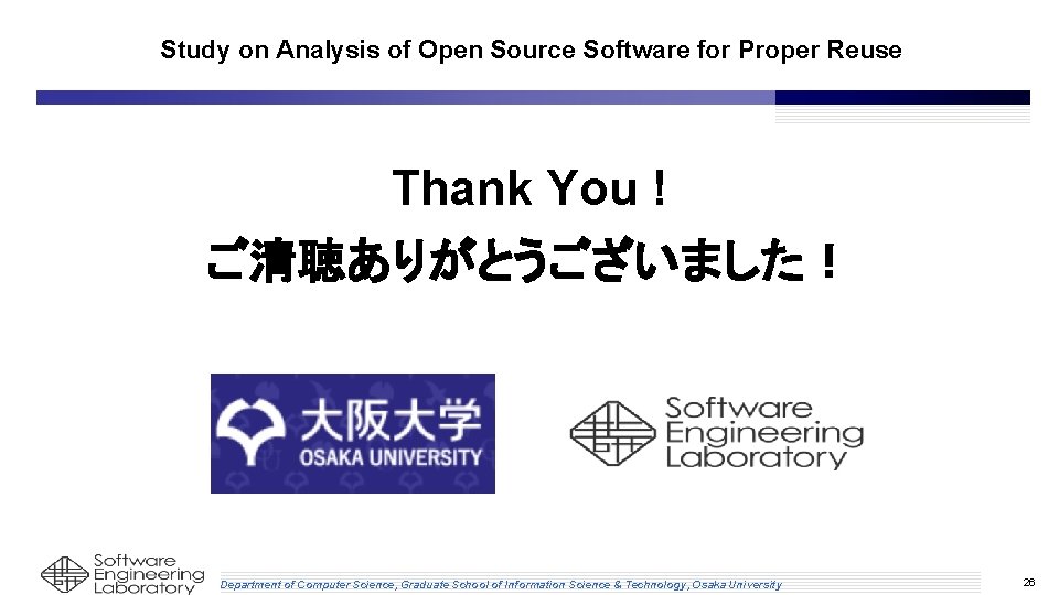 Study on Analysis of Open Source Software for Proper Reuse Thank You ! ご清聴ありがとうございました! Study on Analysis of Open Source Software for Proper Reuse Thank You ! ご清聴ありがとうございました!