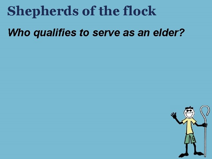 Shepherds of the flock Who qualifies to serve as an elder? Shepherds of the flock Who qualifies to serve as an elder?