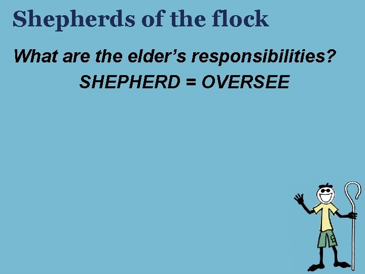 Shepherds of the flock What are the elder’s responsibilities? SHEPHERD = OVERSEE Shepherds of the flock What are the elder’s responsibilities? SHEPHERD = OVERSEE