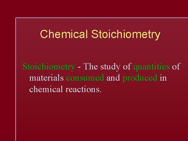 Chemical Stoichiometry - The study of quantities of materials consumed and produced in chemical