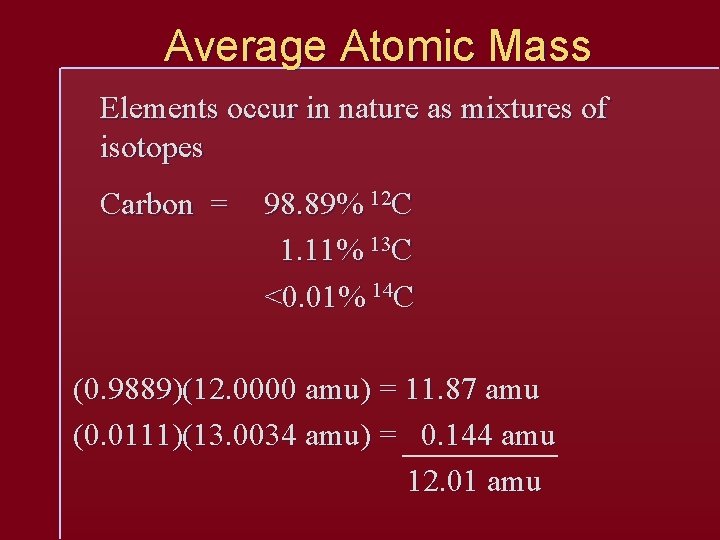 Average Atomic Mass Elements occur in nature as mixtures of isotopes Carbon = 98.