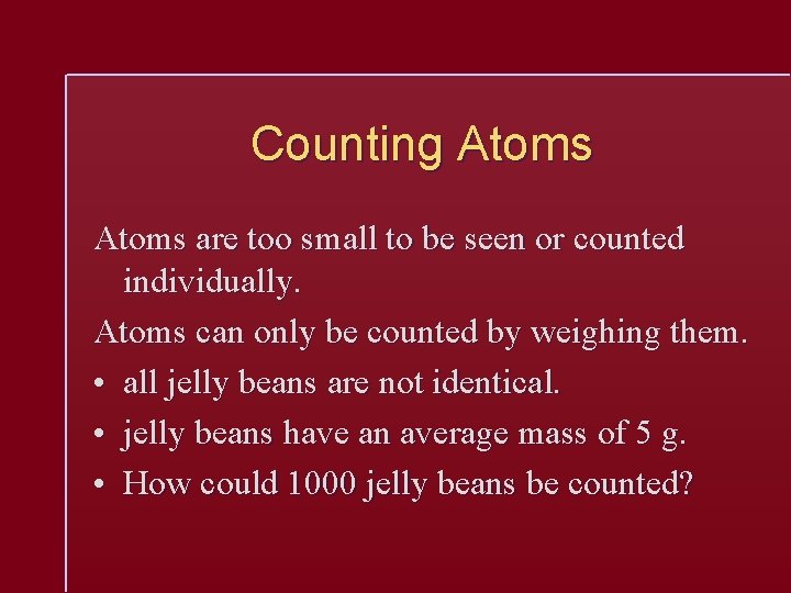 Counting Atoms are too small to be seen or counted individually. Atoms can only