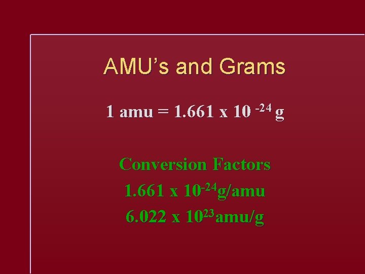 AMU’s and Grams 1 amu = 1. 661 x 10 -24 g Conversion Factors