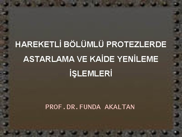 HAREKETLİ BÖLÜMLÜ PROTEZLERDE ASTARLAMA VE KAİDE YENİLEME İŞLEMLERİ PROF. DR. FUNDA AKALTAN 