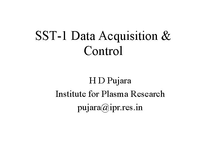SST-1 Data Acquisition & Control H D Pujara Institute for Plasma Research pujara@ipr. res.