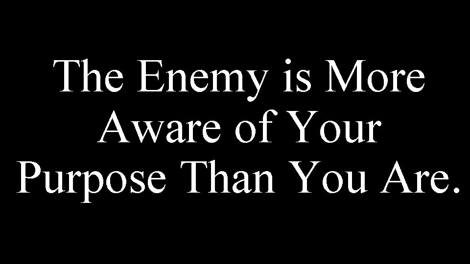 The Enemy is More Aware of Your Purpose Than You Are. 