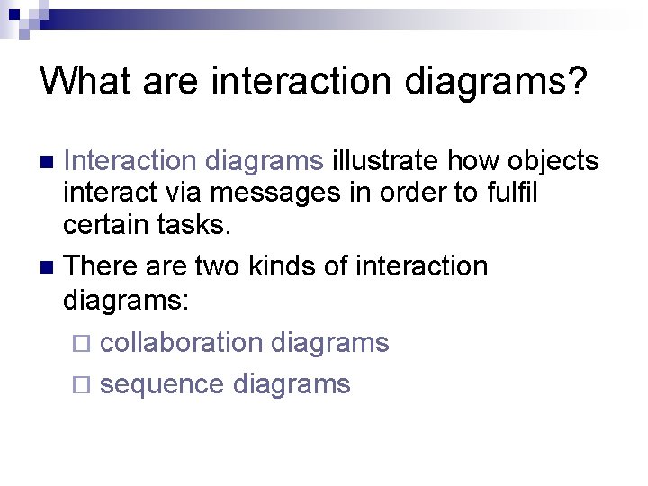 What are interaction diagrams? Interaction diagrams illustrate how objects interact via messages in order