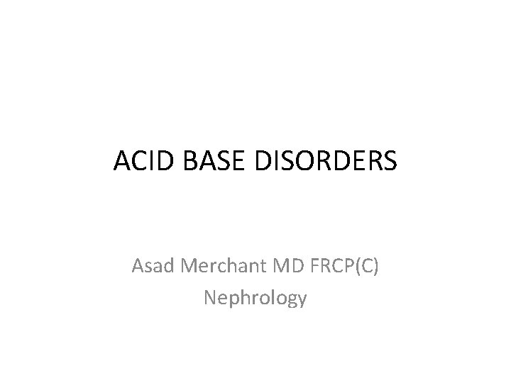 ACID BASE DISORDERS Asad Merchant MD FRCP(C) Nephrology 