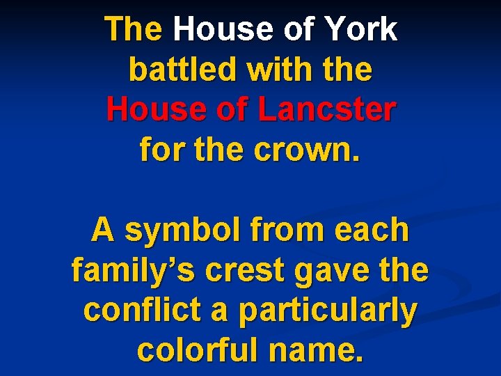 The House of York battled with the House of Lancster for the crown. A