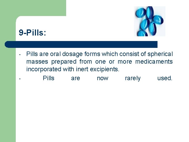 9 -Pills: - - Pills are oral dosage forms which consist of spherical masses