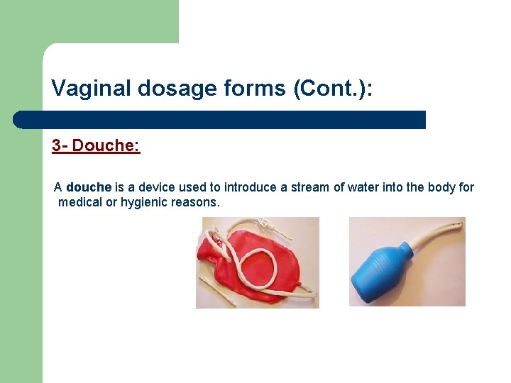Vaginal dosage forms (Cont. ): 3 - Douche: A douche is a device used