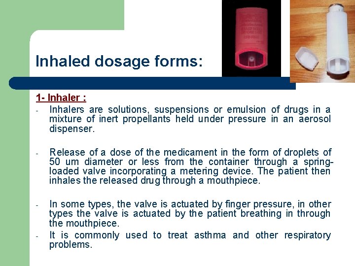 Inhaled dosage forms: 1 - Inhaler : - Inhalers are solutions, suspensions or emulsion