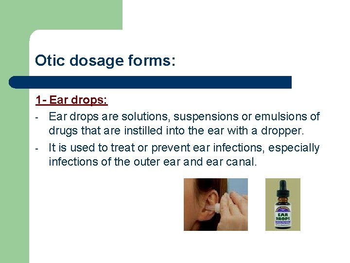 Otic dosage forms: 1 - Ear drops: - Ear drops are solutions, suspensions or