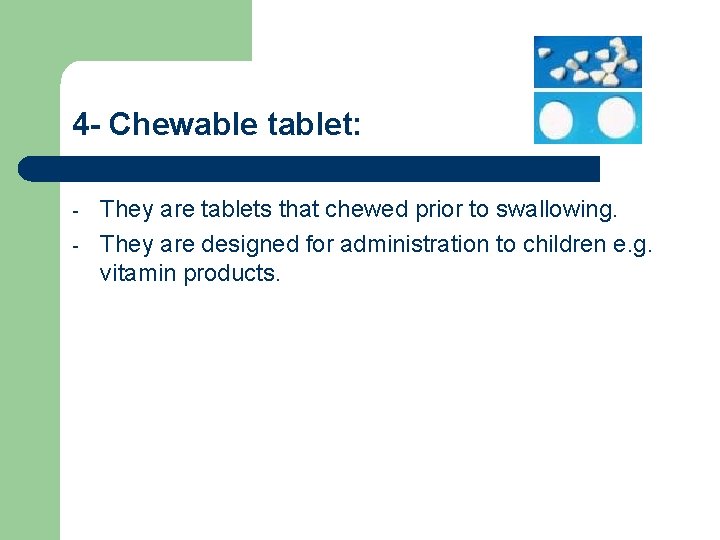 4 - Chewable tablet: - They are tablets that chewed prior to swallowing. They