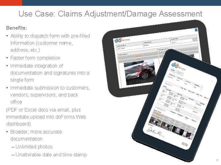 Use Case: Claims Adjustment/Damage Assessment Benefits: • Ability to dispatch form with pre-filled information