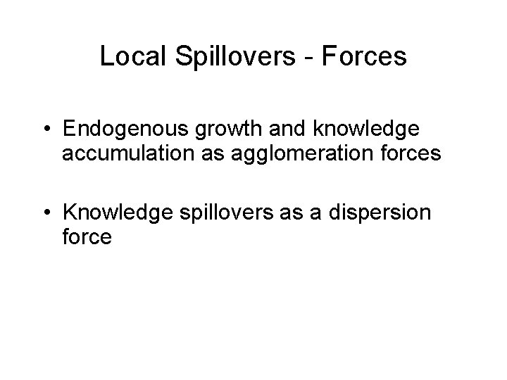 Local Spillovers - Forces • Endogenous growth and knowledge accumulation as agglomeration forces •