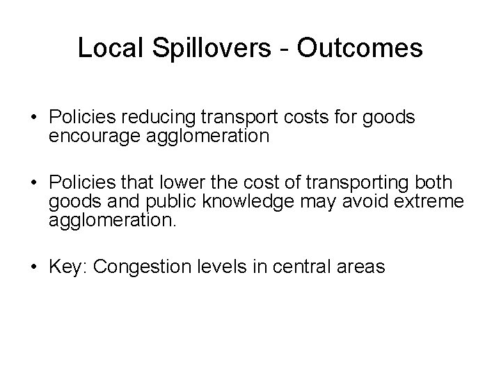 Local Spillovers - Outcomes • Policies reducing transport costs for goods encourage agglomeration •