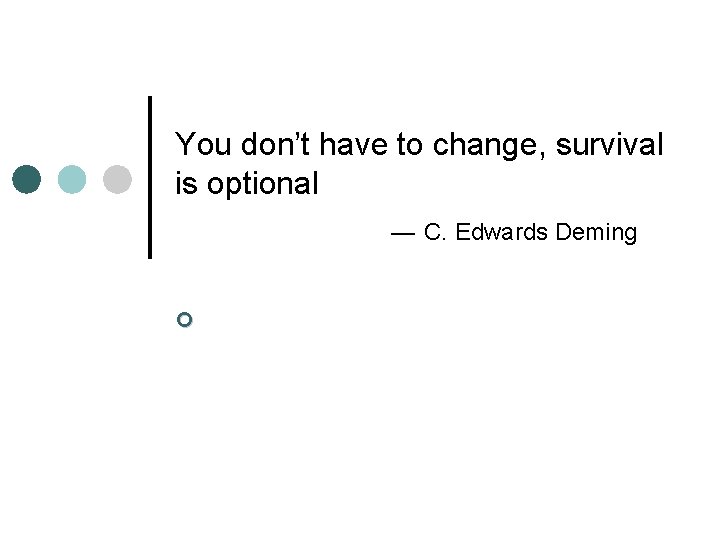You don’t have to change, survival is optional — C. Edwards Deming ¢ 