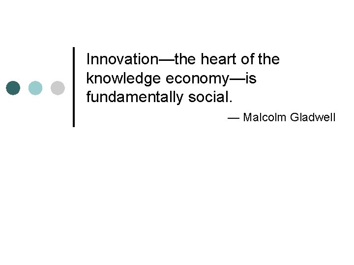 Innovation—the heart of the knowledge economy—is fundamentally social. — Malcolm Gladwell 