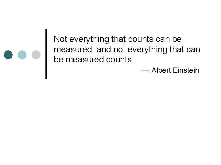 Not everything that counts can be measured, and not everything that can be measured