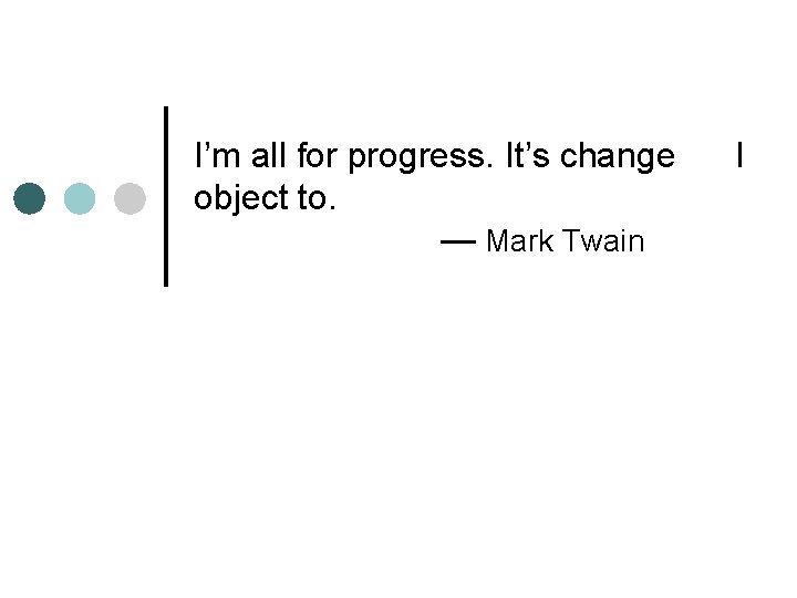 I’m all for progress. It’s change object to. — Mark Twain I 