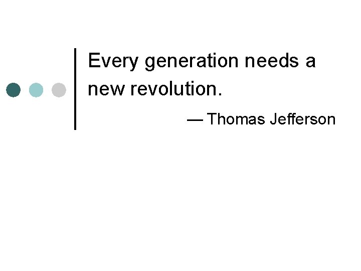 Every generation needs a new revolution. — Thomas Jefferson 