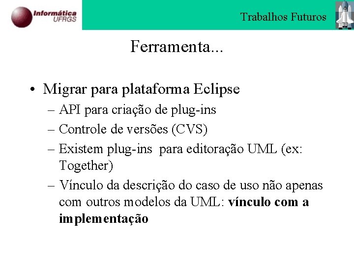 Trabalhos Futuros Ferramenta. . . • Migrar para plataforma Eclipse – API para criação