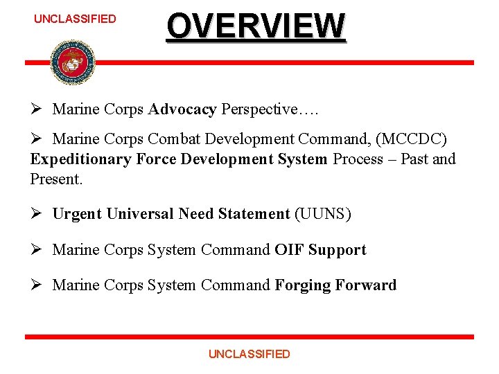 UNCLASSIFIED OVERVIEW Ø Marine Corps Advocacy Perspective…. Ø Marine Corps Combat Development Command, (MCCDC)