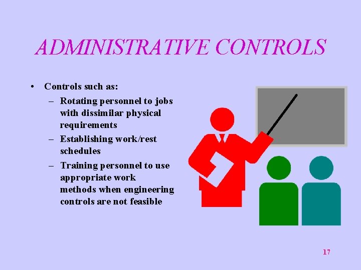 ADMINISTRATIVE CONTROLS • Controls such as: – Rotating personnel to jobs with dissimilar physical