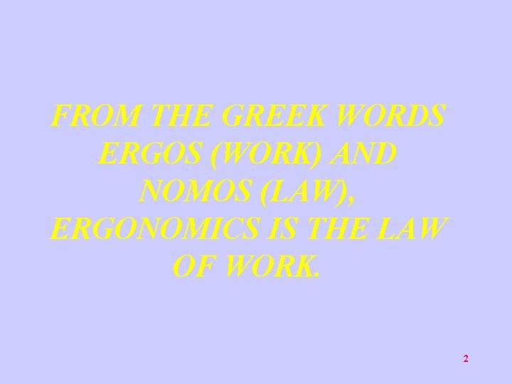 FROM THE GREEK WORDS ERGOS (WORK) AND NOMOS (LAW), ERGONOMICS IS THE LAW OF