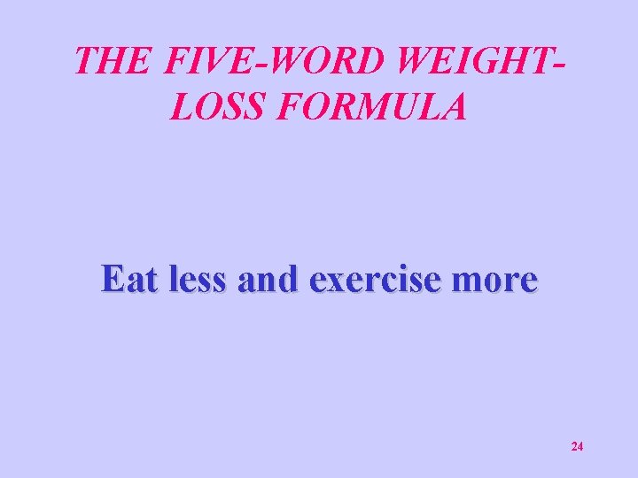 THE FIVE-WORD WEIGHTLOSS FORMULA Eat less and exercise more 24 