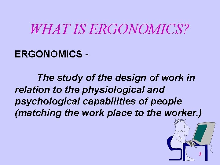 WHAT IS ERGONOMICS? ERGONOMICS The study of the design of work in relation to