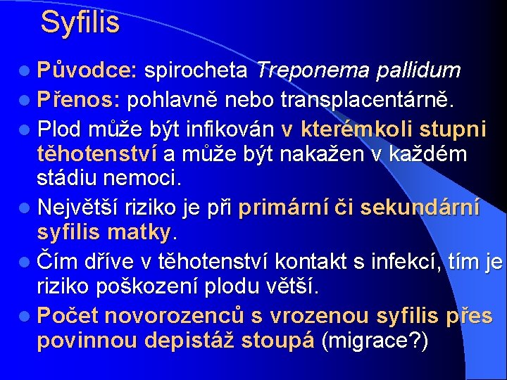 Syfilis l Původce: spirocheta Treponema pallidum l Přenos: pohlavně nebo transplacentárně. l Plod může