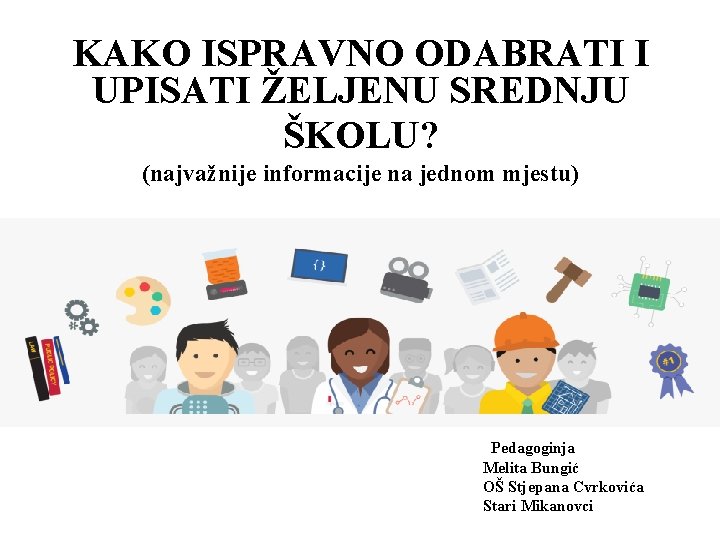 KAKO ISPRAVNO ODABRATI I UPISATI ŽELJENU SREDNJU ŠKOLU? (najvažnije informacije na jednom mjestu) Pedagoginja