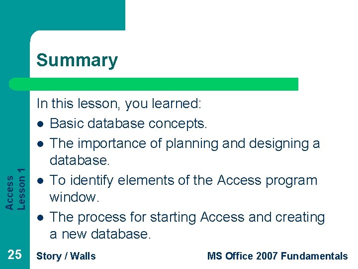 Access Lesson 1 Summary 25 In this lesson, you learned: l Basic database concepts.