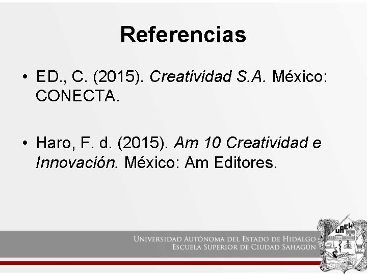 Referencias • ED. , C. (2015). Creatividad S. A. México: CONECTA. • Haro, F.