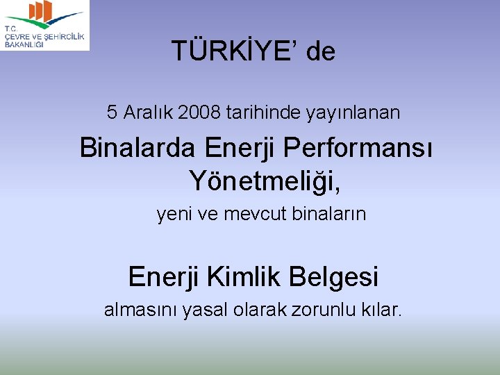 TÜRKİYE’ de 5 Aralık 2008 tarihinde yayınlanan Binalarda Enerji Performansı Yönetmeliği, yeni ve mevcut