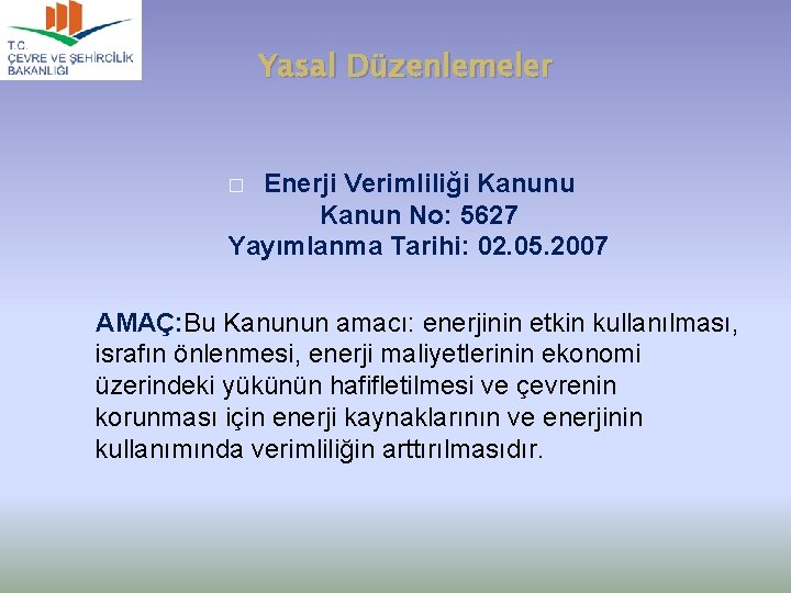 Yasal Düzenlemeler Enerji Verimliliği Kanunu Kanun No: 5627 Yayımlanma Tarihi: 02. 05. 2007 �