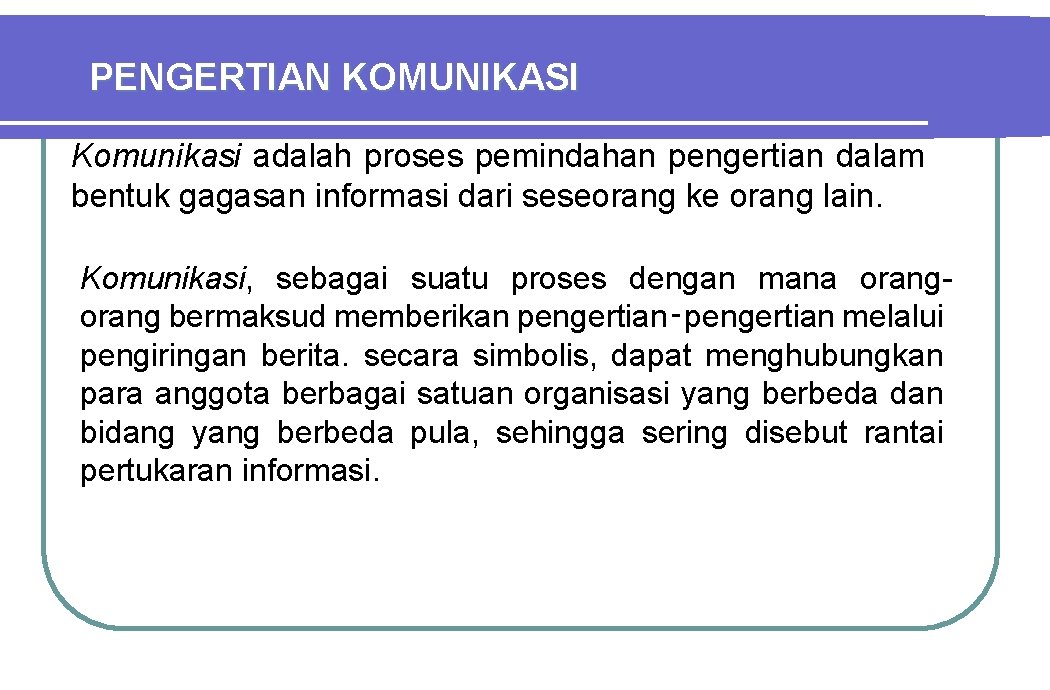 PENGERTIAN KOMUNIKASI Komunikasi adalah proses pemindahan pengertian dalam bentuk gagasan informasi dari seseorang ke