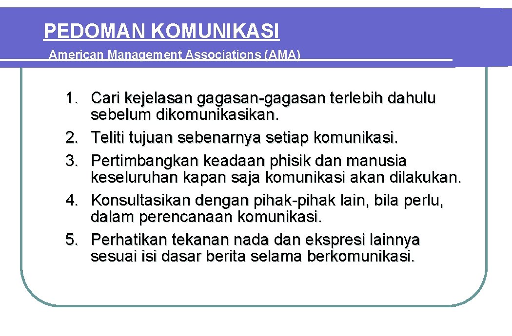 PEDOMAN KOMUNIKASI American Management Associations (AMA) 1. Cari kejelasan gagasan terlebih dahulu sebelum dikomunikasikan.