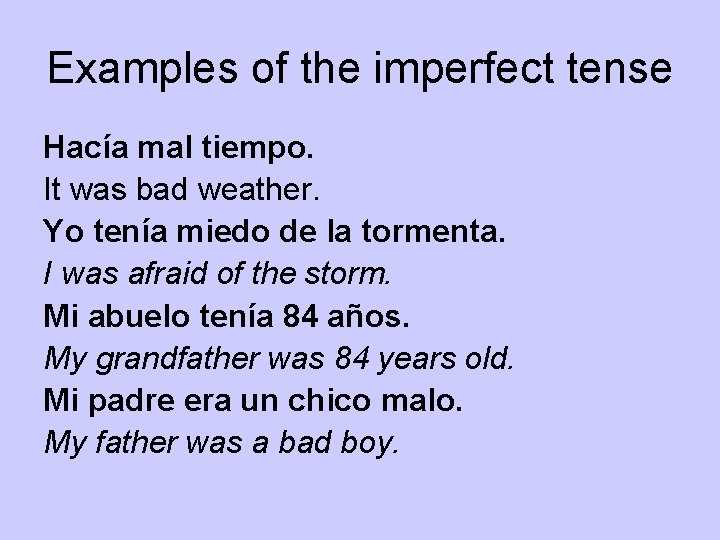 Examples of the imperfect tense Hacía mal tiempo. It was bad weather. Yo tenía