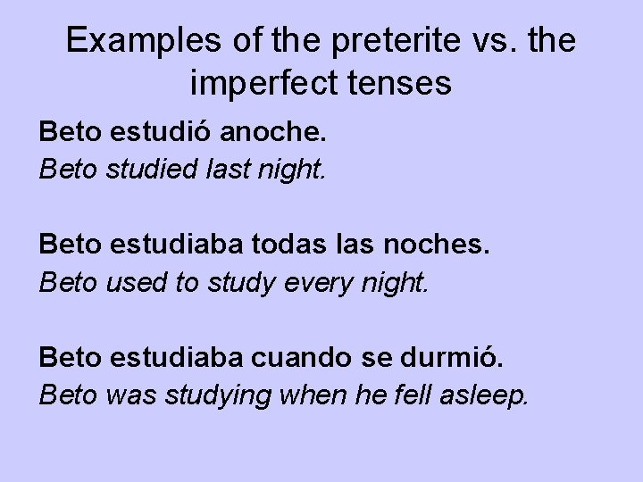 Examples of the preterite vs. the imperfect tenses Beto estudió anoche. Beto studied last