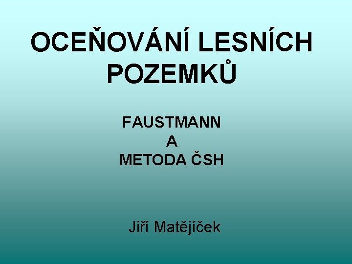 OCEŇOVÁNÍ LESNÍCH POZEMKŮ FAUSTMANN A METODA ČSH Jiří Matějíček 