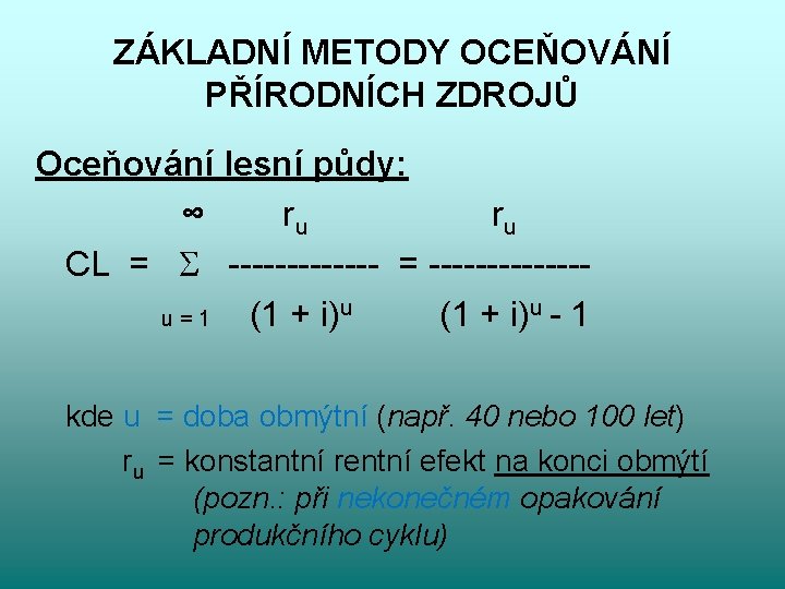 ZÁKLADNÍ METODY OCEŇOVÁNÍ PŘÍRODNÍCH ZDROJŮ Oceňování lesní půdy: ∞ ru ru CL = -------