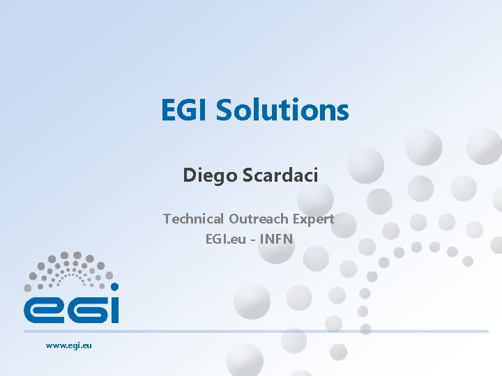 EGI Solutions Diego Scardaci Technical Outreach Expert EGI. eu - INFN www. egi. eu