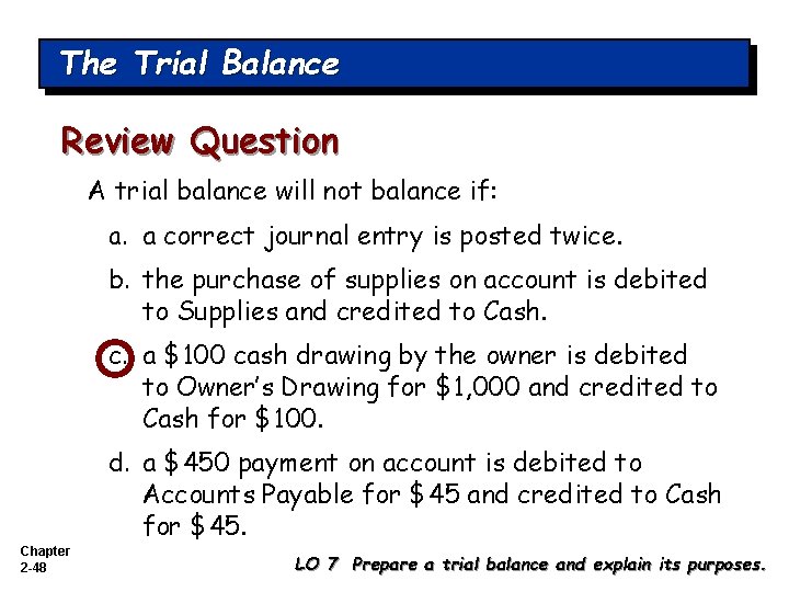 The Trial Balance Review Question A trial balance will not balance if: a. a