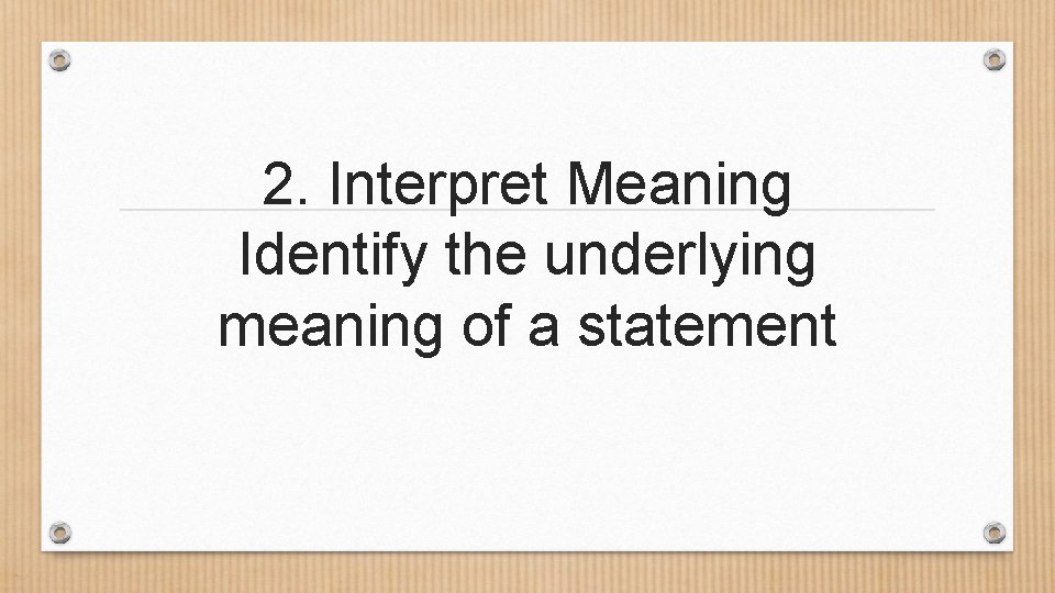 2. Interpret Meaning Identify the underlying meaning of a statement 