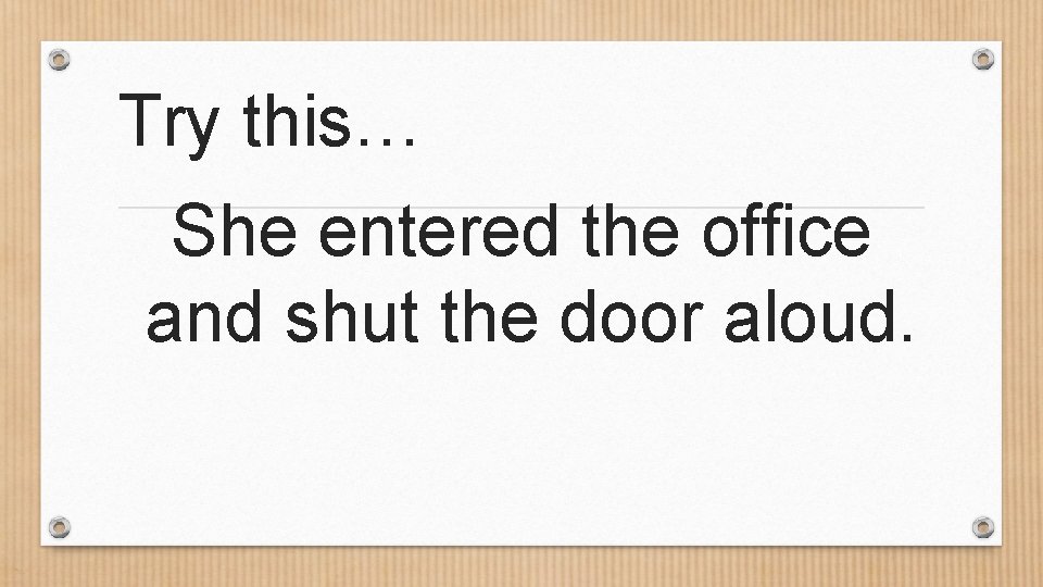 Try this… She entered the office and shut the door aloud. 