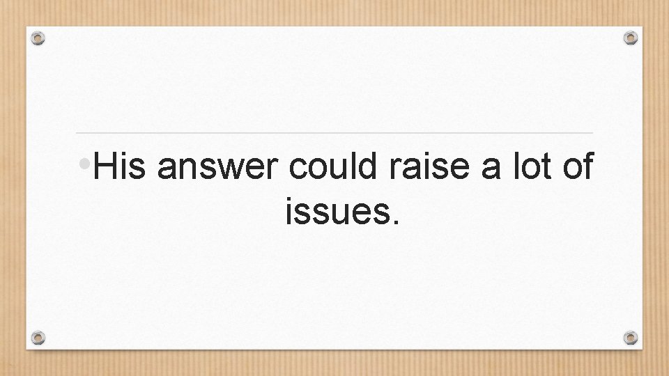  • His answer could raise a lot of issues. 